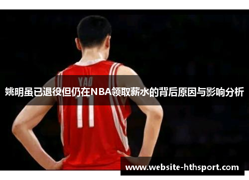 姚明虽已退役但仍在NBA领取薪水的背后原因与影响分析