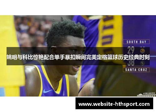 姚明与科比惊艳配合单手暴扣瞬间完美定格篮球历史经典时刻