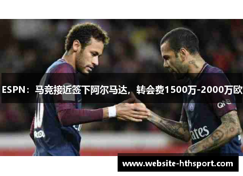 ESPN：马竞接近签下阿尔马达，转会费1500万-2000万欧