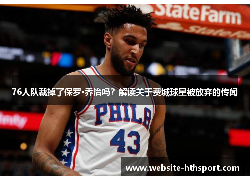 76人队裁掉了保罗·乔治吗？解读关于费城球星被放弃的传闻