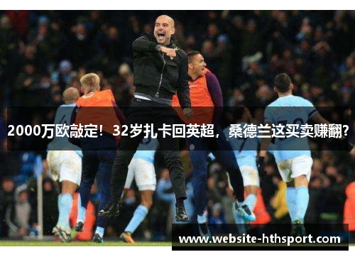 2000万欧敲定！32岁扎卡回英超，桑德兰这买卖赚翻？