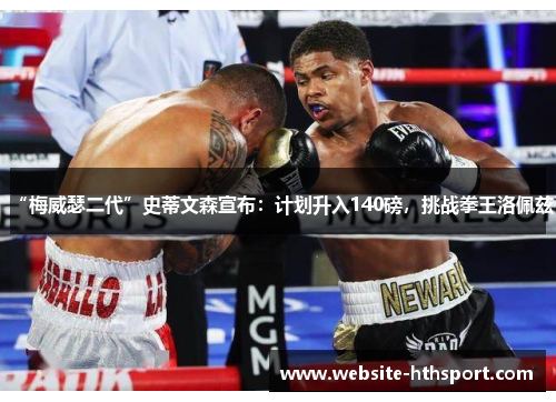 “梅威瑟二代”史蒂文森宣布：计划升入140磅，挑战拳王洛佩兹